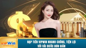 nap-tien-vipwin-nhanh-chong-tien-loi-voi-vai-buoc-don-gian